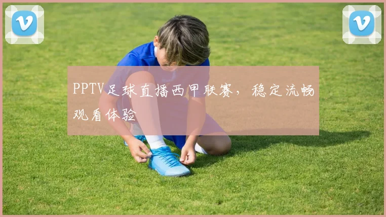 PPTV足球直播西甲联赛，稳定流畅观看体验