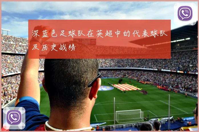 深蓝色足球队在英超中的代表球队及历史战绩