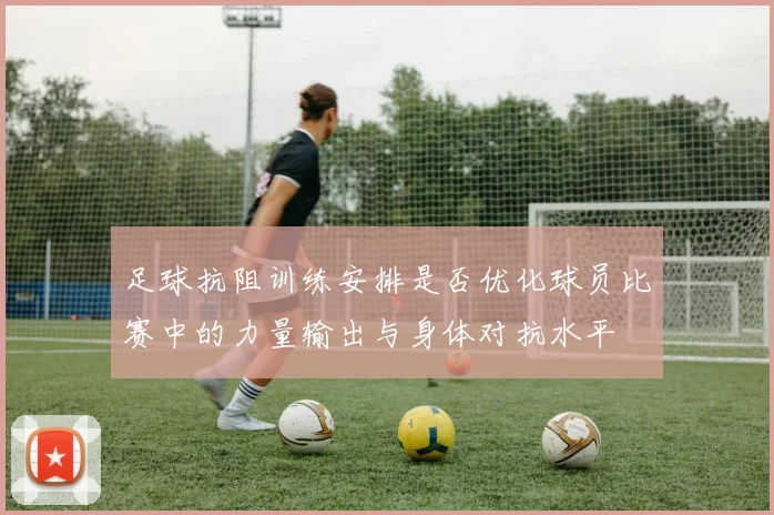 足球抗阻训练安排是否优化球员比赛中的力量输出与身体对抗水平