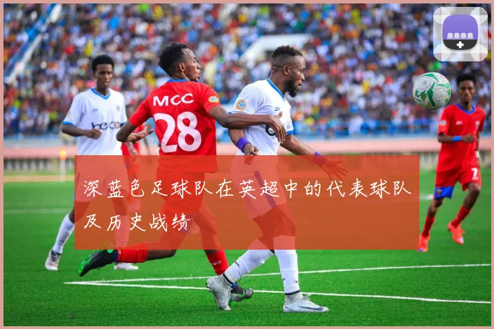 深蓝色足球队在英超中的代表球队及历史战绩