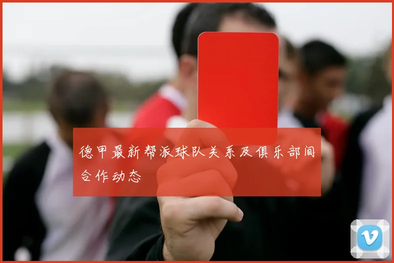 德甲最新帮派球队关系及俱乐部间合作动态