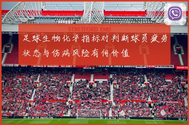 足球生物化学指标对判断球员疲劳状态与伤病风险有何价值