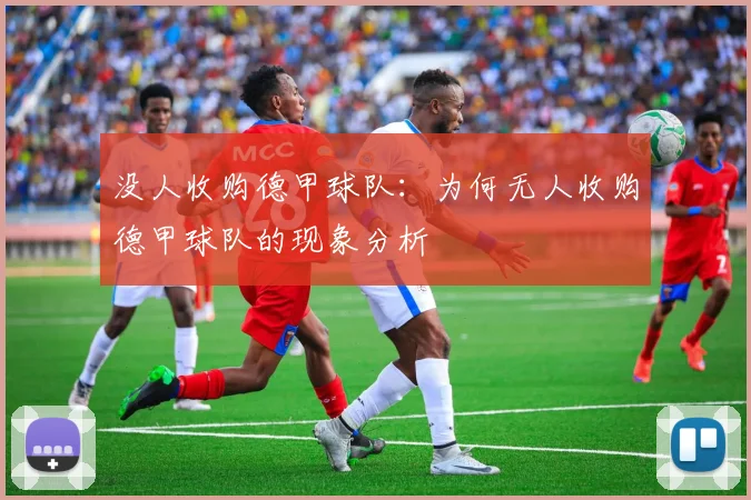 没人收购德甲球队：为何无人收购德甲球队的现象分析