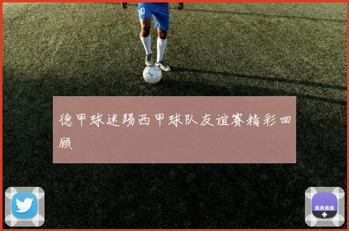 德甲球迷踢西甲球队友谊赛精彩回顾