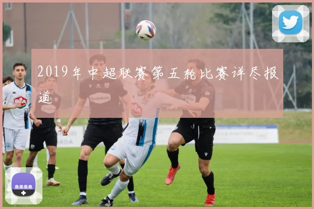 2019年中超联赛第五轮比赛详尽报道