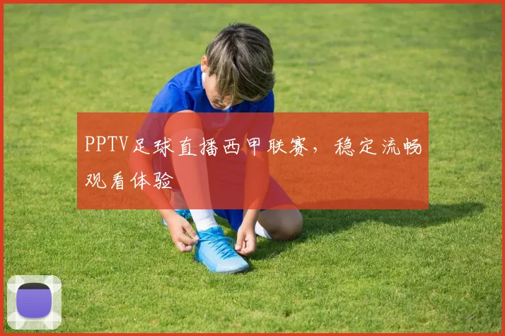 PPTV足球直播西甲联赛，稳定流畅观看体验