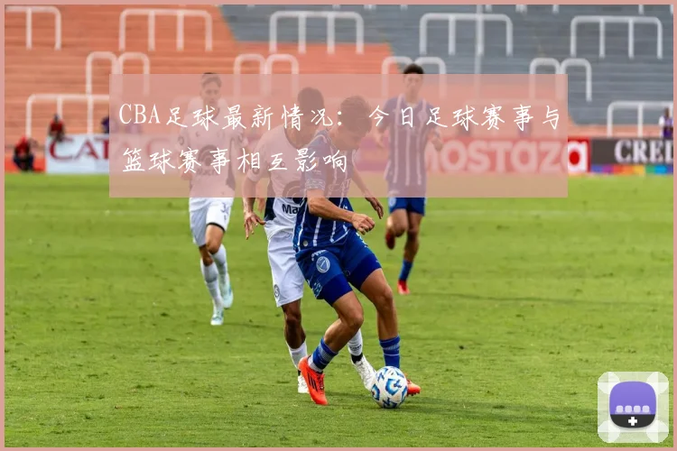 CBA足球最新情况：今日足球赛事与篮球赛事相互影响