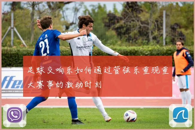 足球交响乐如何通过管弦乐重现重大赛事的激动时刻